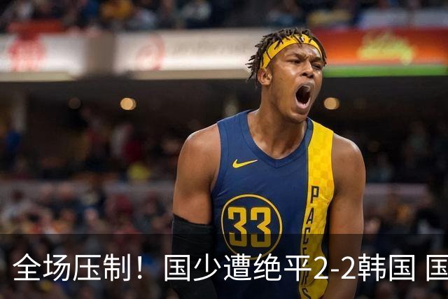 全场压制！国少遭绝平2-2韩国 国少第87分钟送点3胜1平以第二晋级