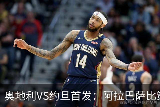 奥地利VS约旦首发：阿拉巴萨比策先发 阿瑙替补待命