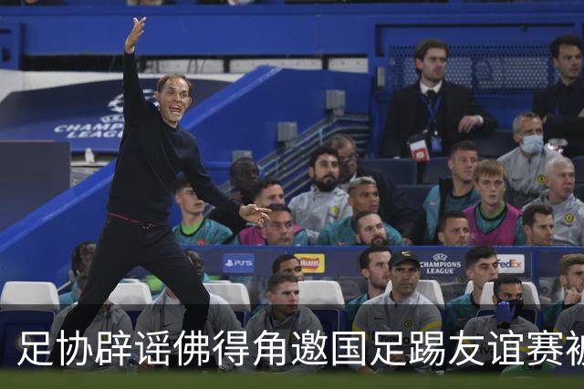 足协辟谣佛得角邀国足踢友谊赛被拒：暂未收到对方书面函件