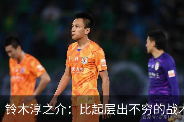 铃木淳之介：比起层出不穷的战术，抓住对抗等场上细节会更重要