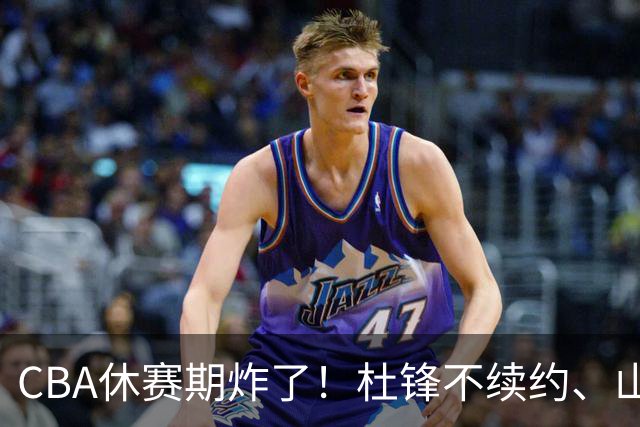 CBA休赛期炸了！杜锋不续约、山东抢王岚嵚、潘江下课？三颗雷同一周爆